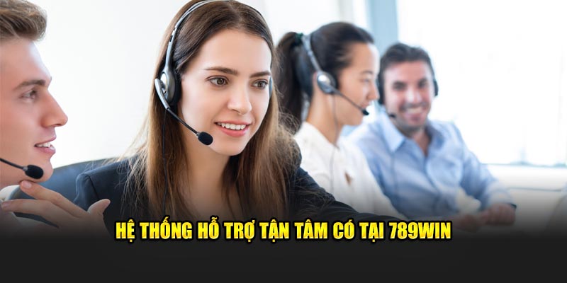 Hệ thống hỗ trợ tận tâm có tại 789Win