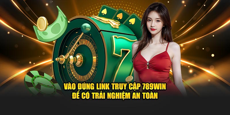 Vào đúng link truy cập 789Win để có trải nghiệm an toàn